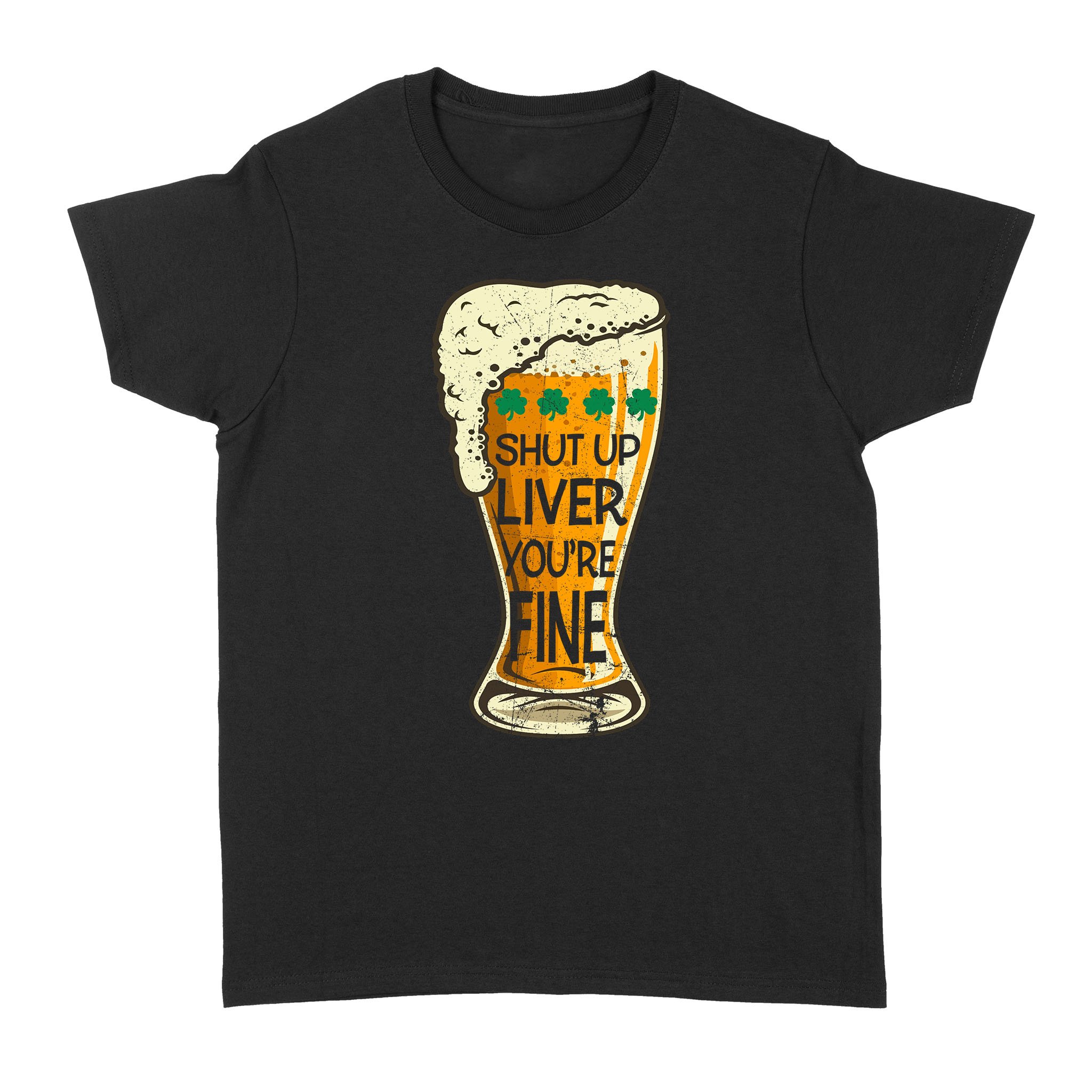 St Patrick’s Day Beer Shut Up Liver You’re Fine Shirt – Standard Women’s T-shirt