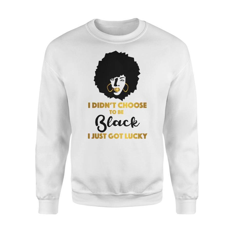 I Didn’t Choose To Be Black I Just Got Lucky Black Queen Sweatshirt