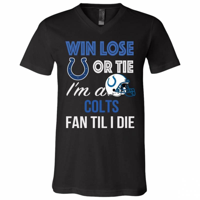 Win Lose Or Tie I’m A Indianapolis Colts Fan Til I Die T Shirts