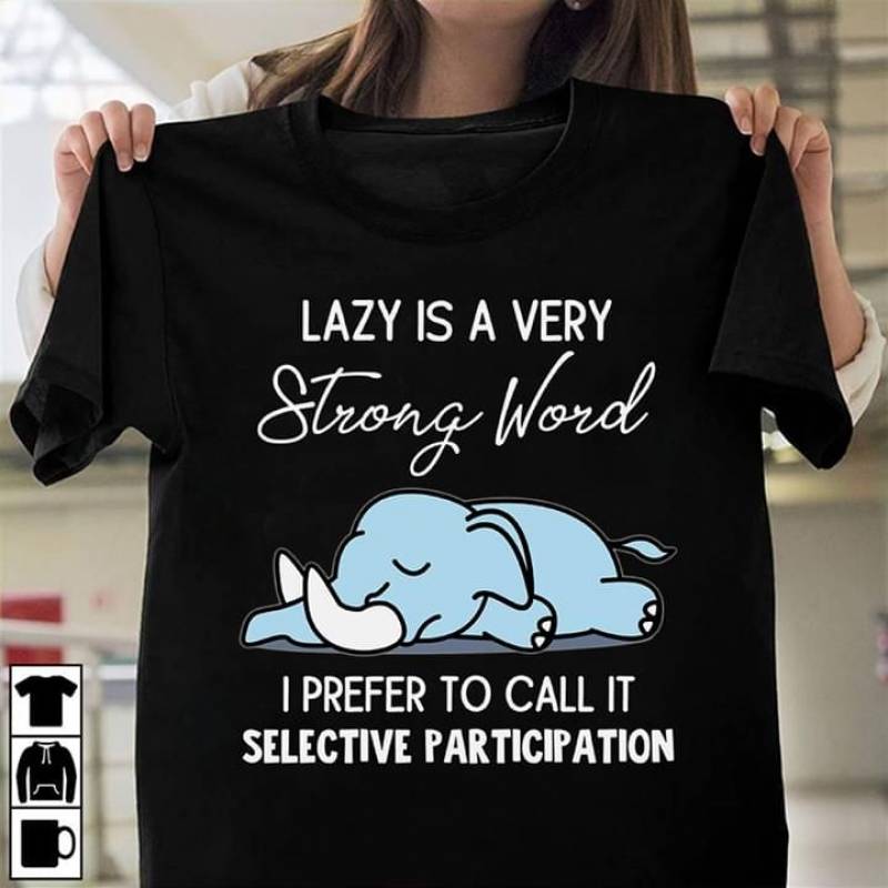 Elephants Sleeping Lazy Is A Very Strong Word I Prefer To Call It Selective Participation Best Gifts For Animals Lovers Black Men And Women T Shirt S-5Xl