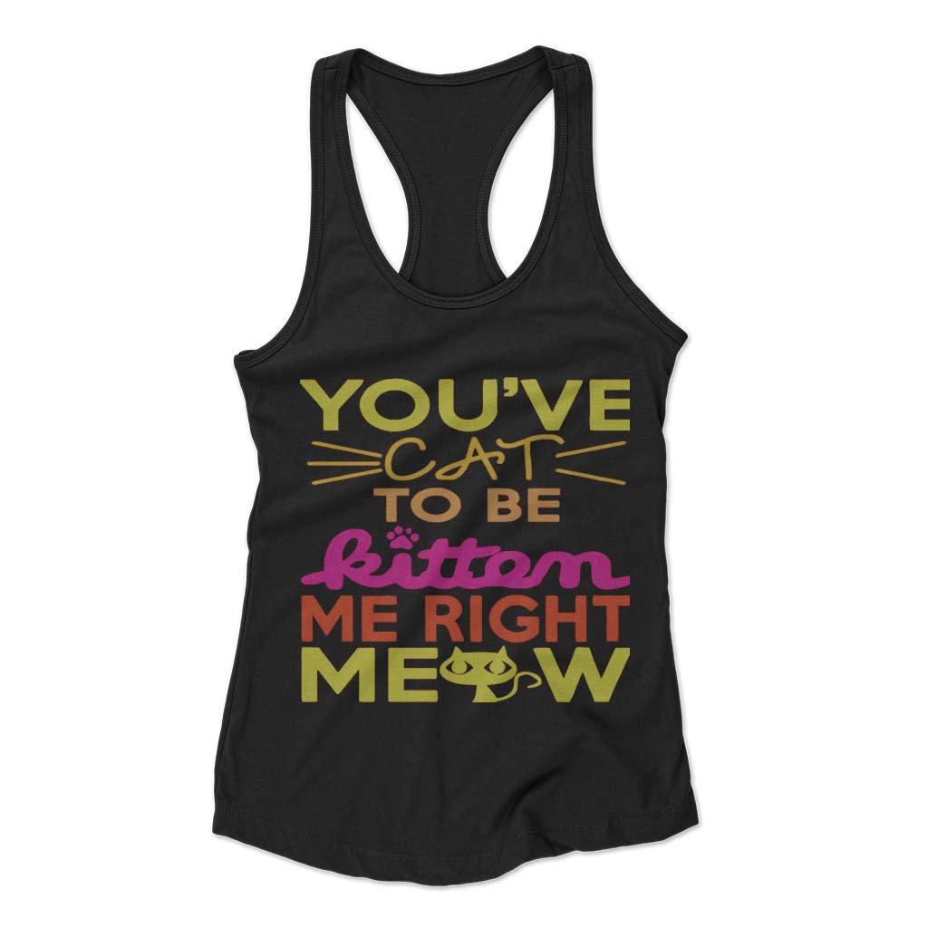 You Ve Cat To Be Kitten Me Right Moew Woman’s Racerback Tank Top