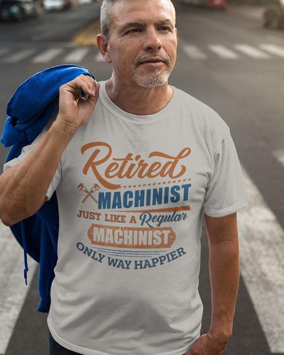 Retired Machinist Just Like Regular Machinst Only Way Happier Cotton T Shirt