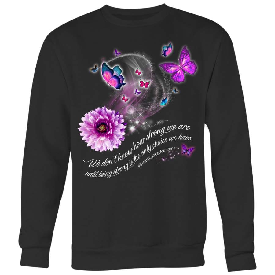 Breast Cancer Awareness Shirt, We Don’t Know How Strong We Are Until Be Strong Is The Only Choice We Have