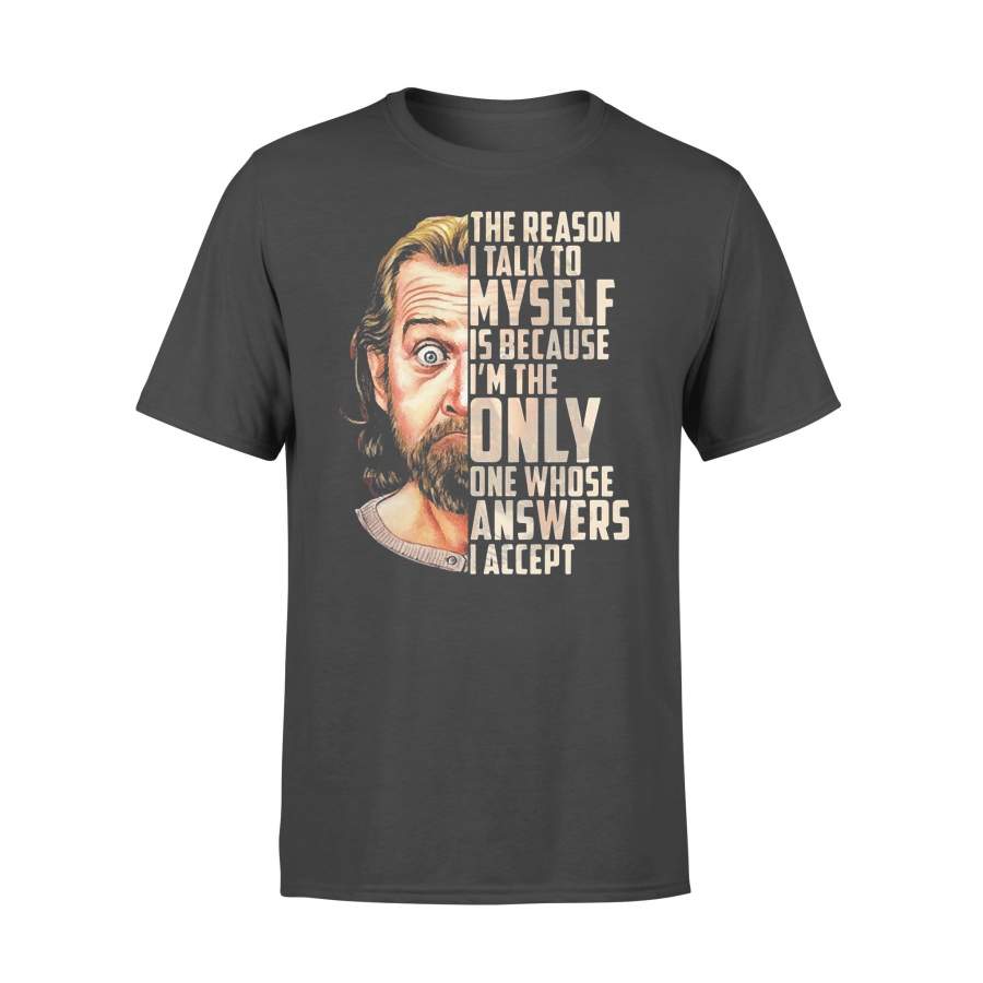 The Reason I Talk To Myself Is Because I’m The Only One Whose Answers I Accept T-shirt