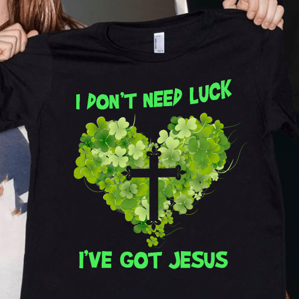 I Don’T Need Luck I’Ve Got Jesus Shirt St. Patrick’S Day Shirt Patty Day Gift Hn