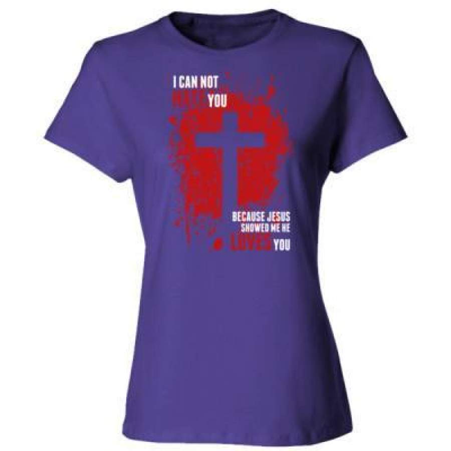 AGR I Can Not Hate You Because Jesus Showed Me He Loves You – Ladies’ Cotton T-Shirt