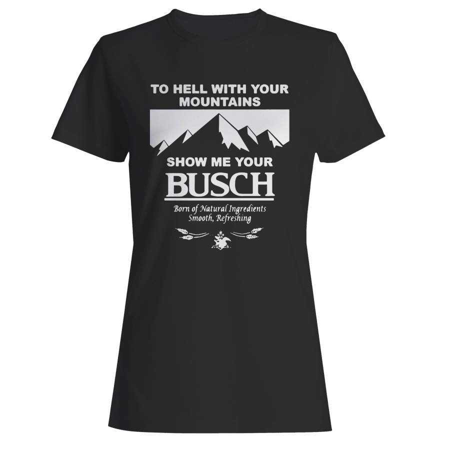 To Hell With Your Mountains Show Me Your Busch Funny Beer Quote Woman’s T-Shirt