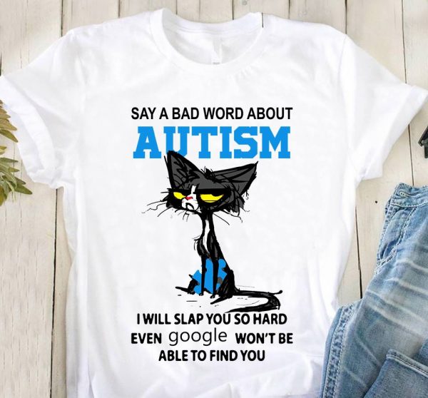 Say A Bad Word About Autism Unisex T-Shirt For Men Women Kid Cat Autism Awareness Shirts Gifts Ht