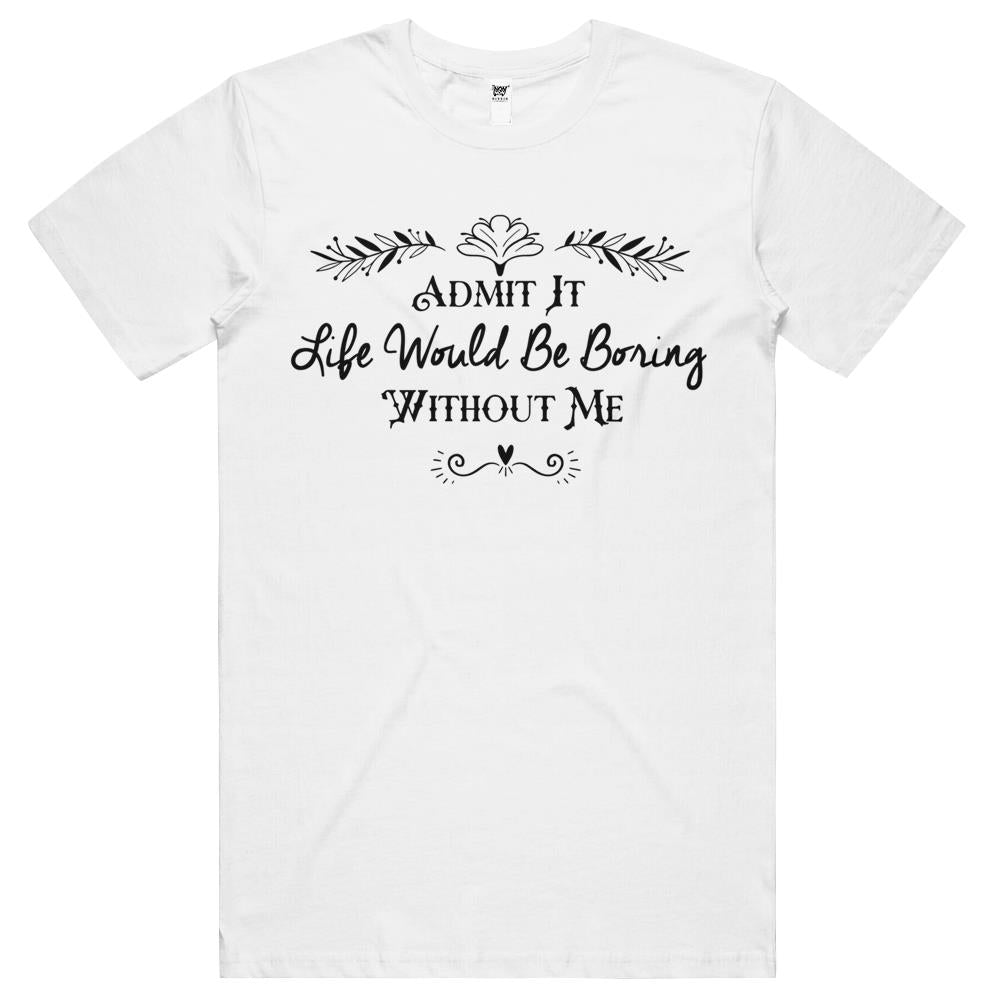 Admit It Life Would Be Boring Without Me Gift T Shirts