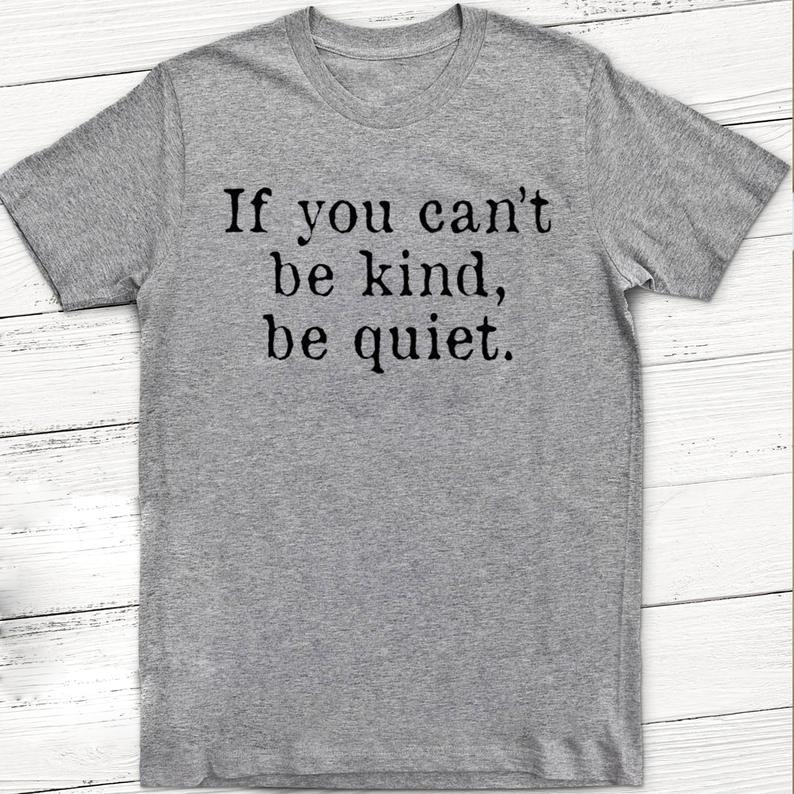 If You Cant Be Kind Be Quiet Tshirt Standard/Premium T-Shirt Hoodie