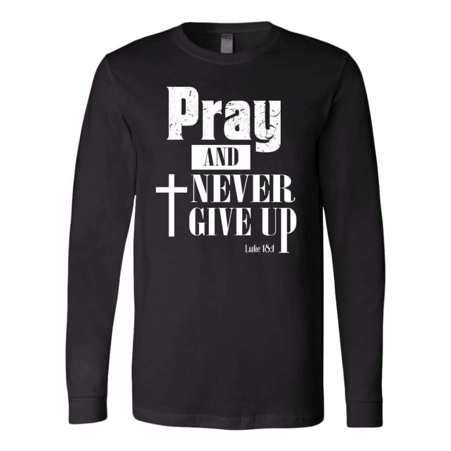 Pray and never give up Luke 18:1 long sleeve shirt