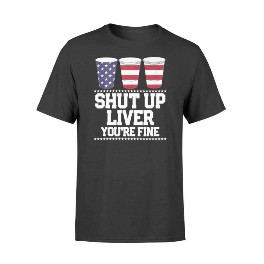 SHUT UP LIVER YOU’RE FINE 4th of July Beer Drinking Drunk – Standard T-shirt