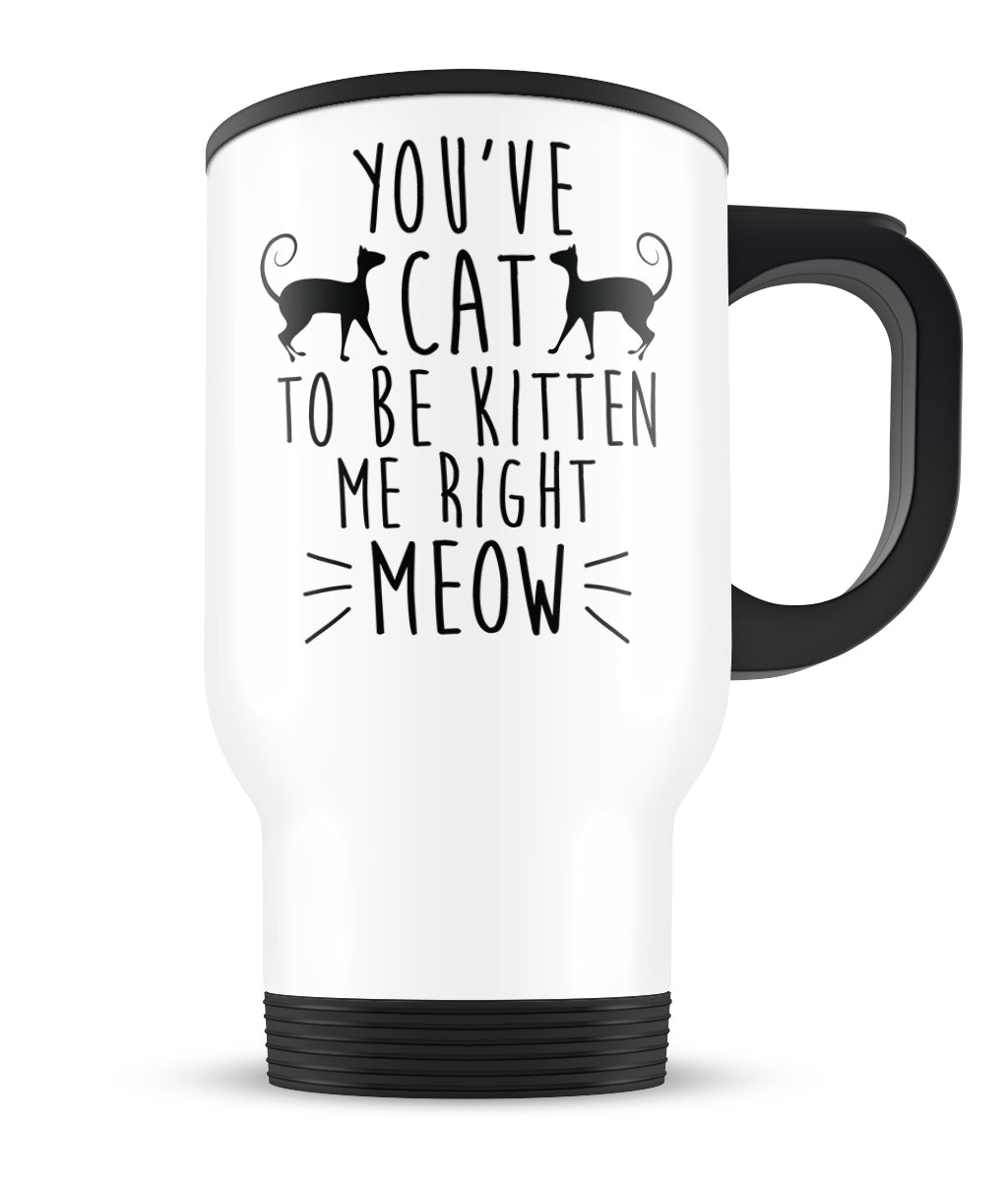 You’Ve Cat To Be Kitten Me – Travel Mug