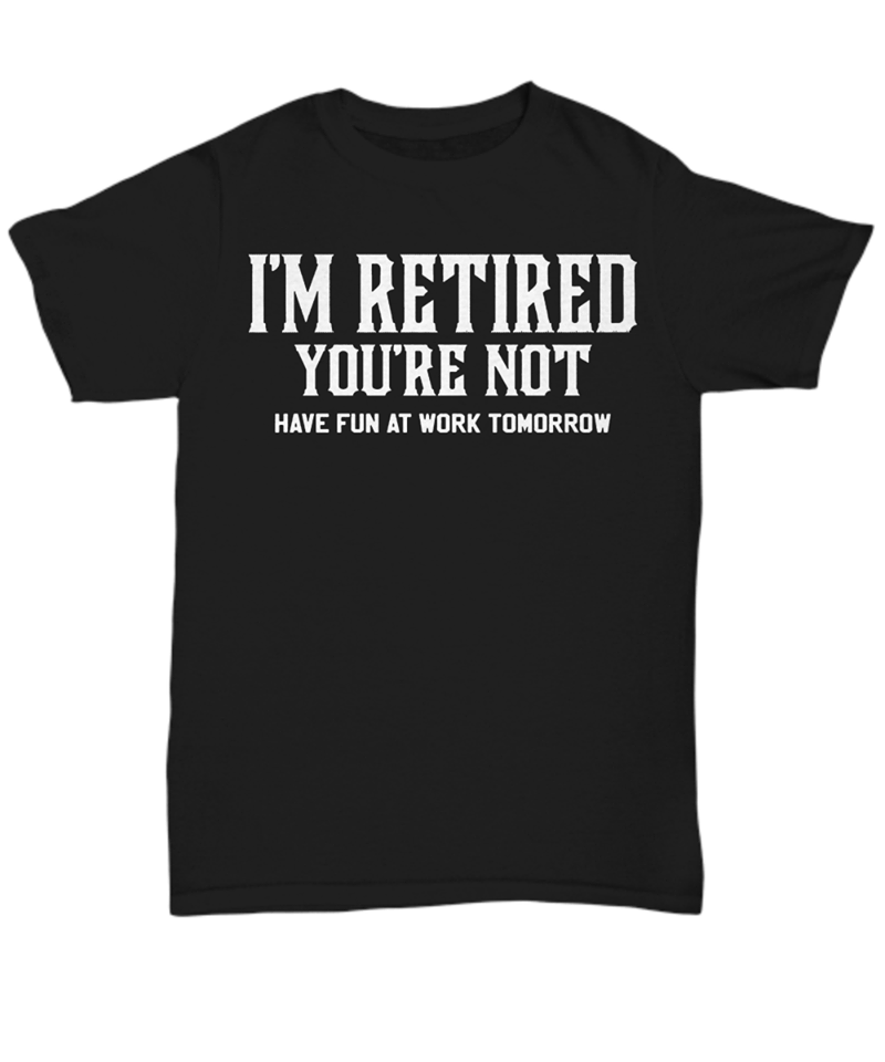 I’m Retired You’re Not Have Fun At Work Tomorrow Standard Men T-shirt