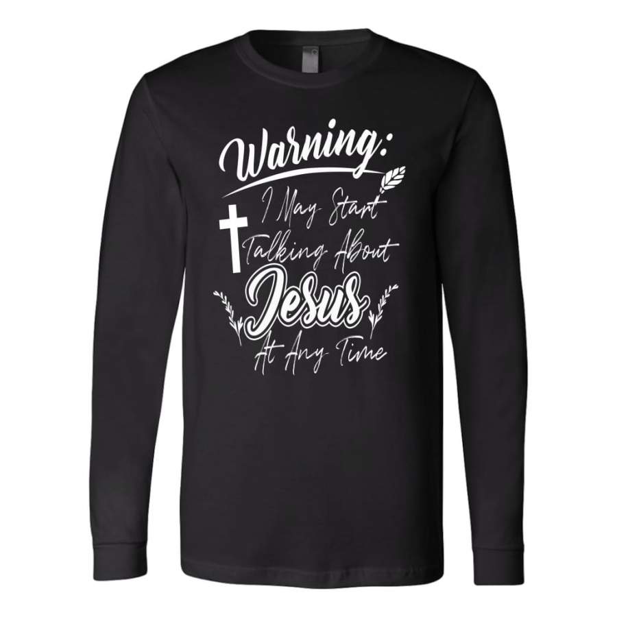 Warning i may start talking about Jesus at any time long sleeve t-shirts