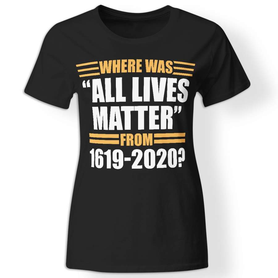 Where was all lives matter from 1619-2020 t-shirt for women