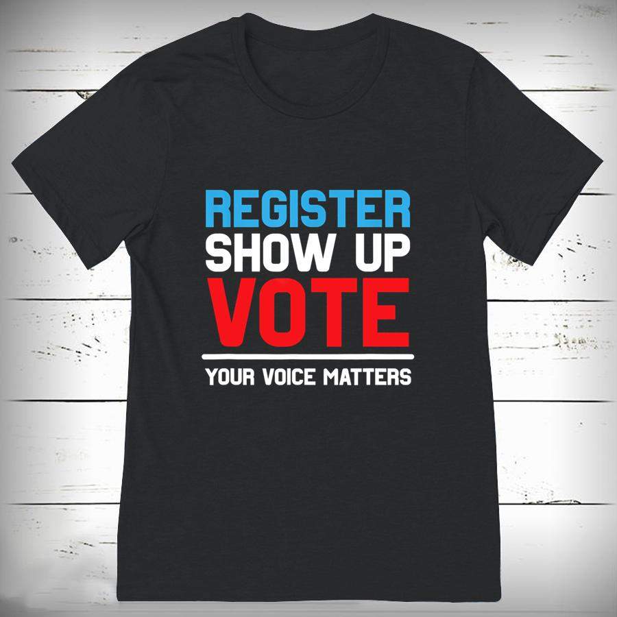 Register Show Up Vote Shirt Your Voice Matters Election 2020