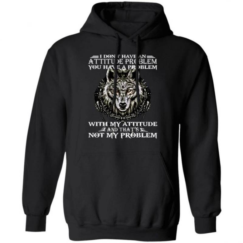 Wolf I Don’t Have An Attitude Problem You Have A Problem Hoodie