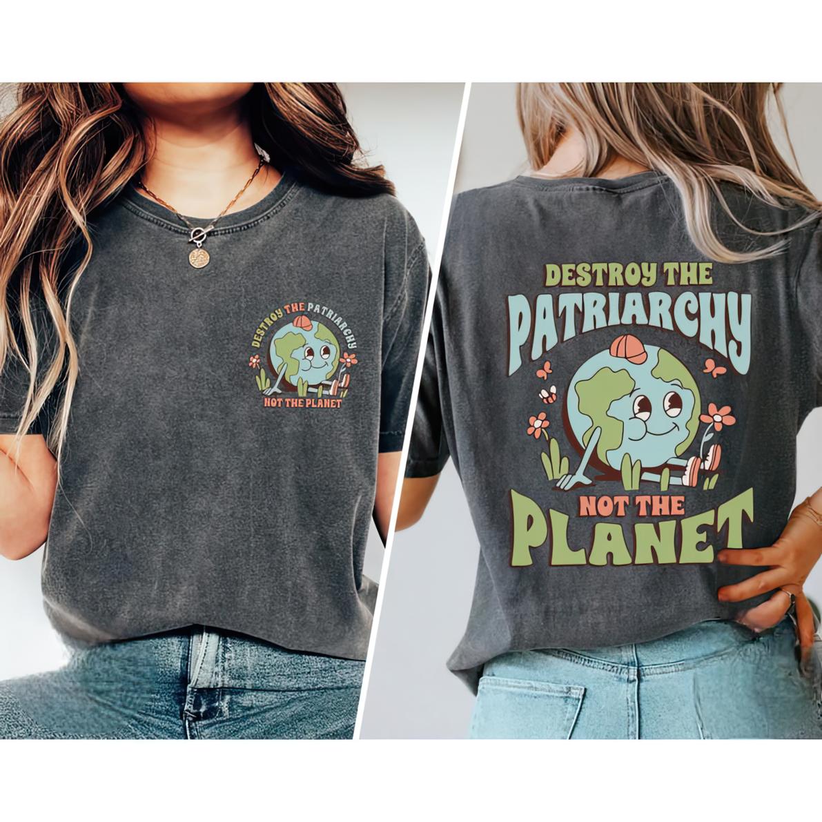 Destroy The Patriarchy 2 Sided Shirt, Feminist T-Shirt, Inspirational Tee, Pro Choice, Activist, Save The Planet, Full Sizes, Full Colors