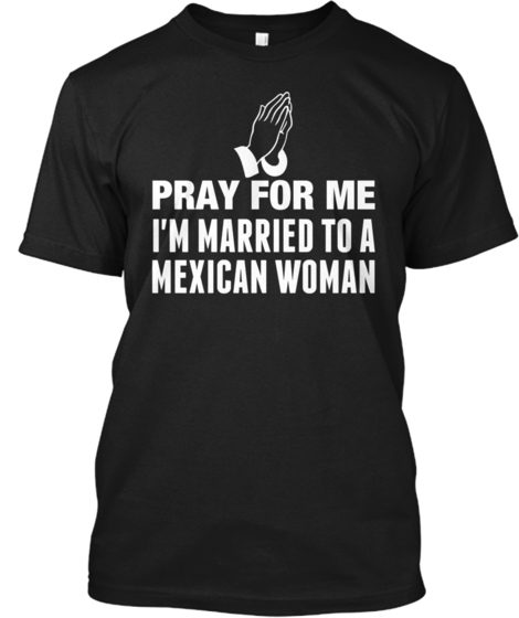 Pray For Me I’M Married To A Mexican Woman Gift Standard/Premium T-Shirt