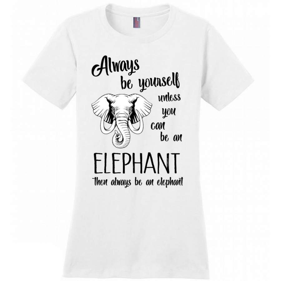 Always Be Yourself Unless You Can Be An Elephant Then Always Be An Elephant – District Made Women Shirt