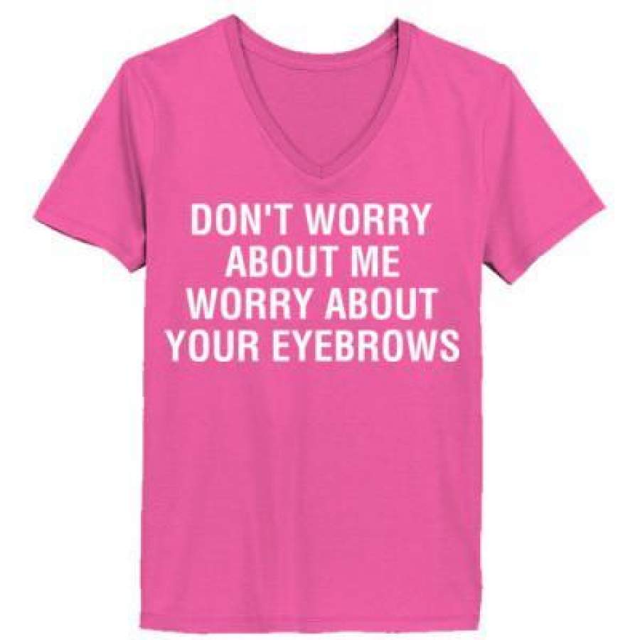 AGR Dont Worry About Me Worry About Your Eyebrows – Ladies’ V-Neck T-Shirt