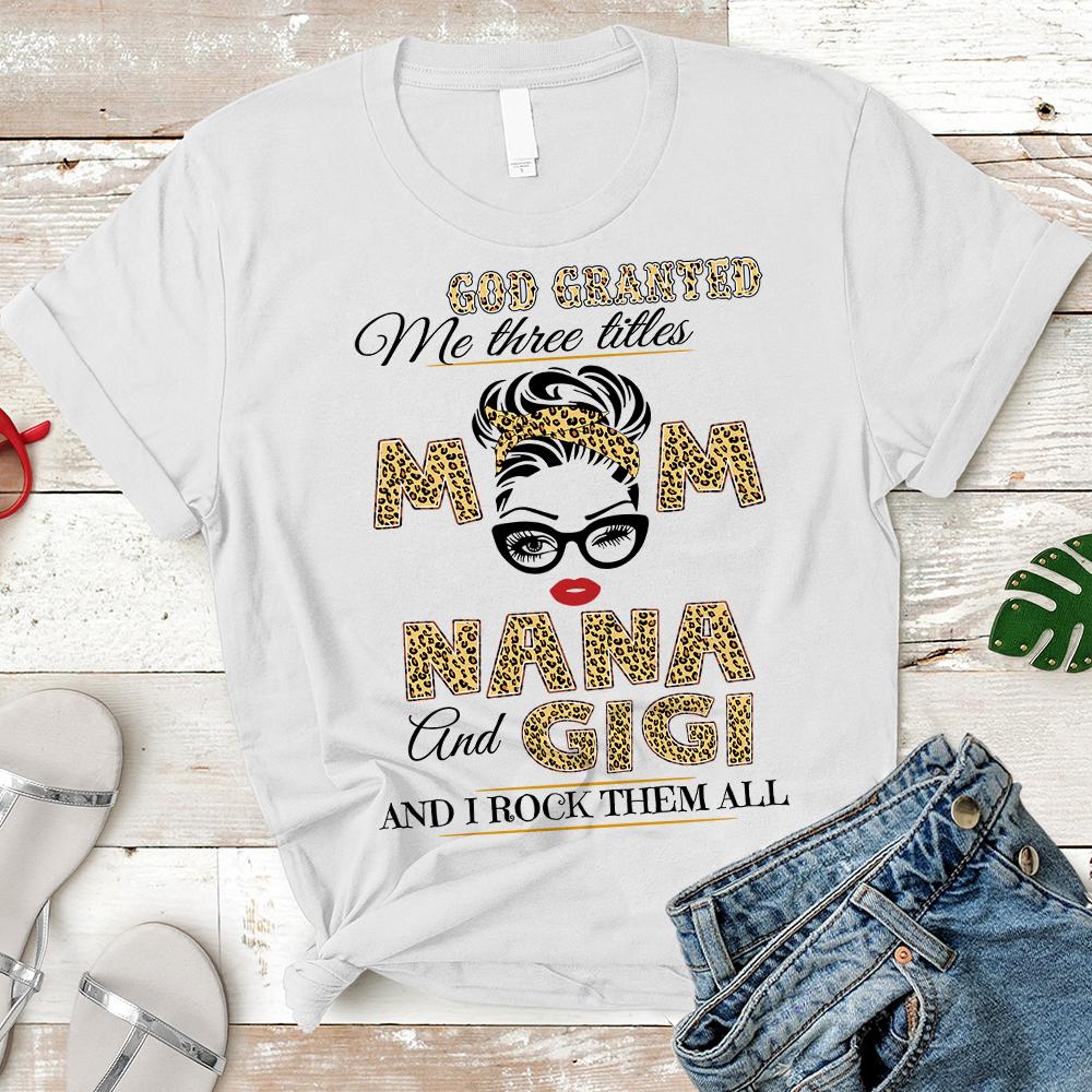 Personalized God Granted Me Three Titles Mom Nana And Gigi Leopard Messy Bun T Shirt Funny Nana Nickname Shirt Gift For Nana