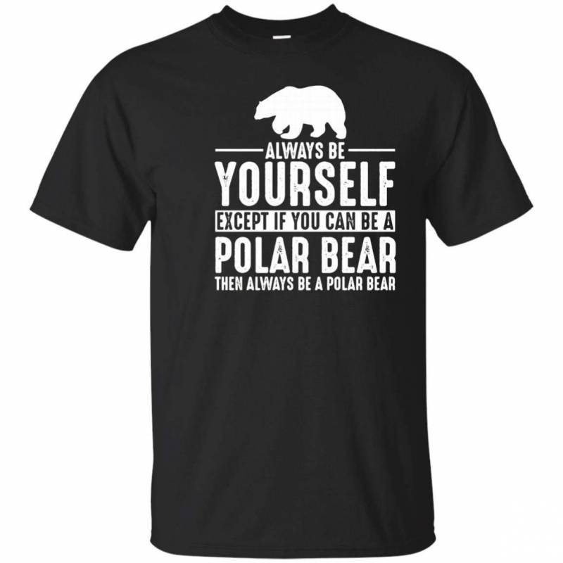 Polar Bear Always Be Yourself Except If You Can Be T Shirt