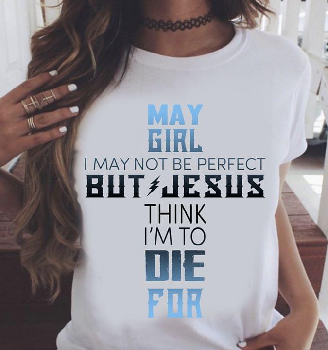 May Girl I May Not Be Perfect But Jesus Think I’m To Die For Standard Women’s T-shirt