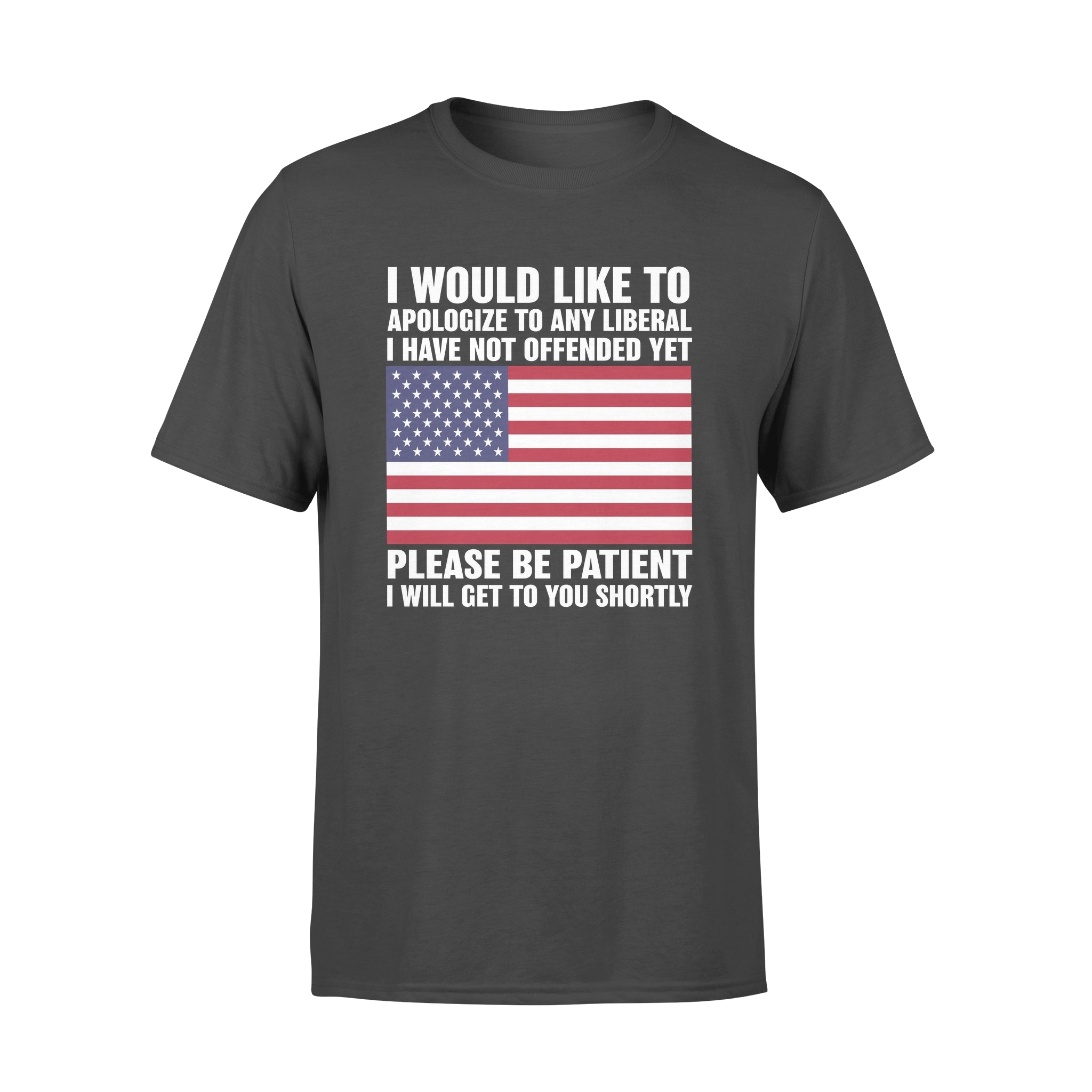 I Would Like To Apologize To Any Liberal I Have Not Offended Yet Please Be Patient I Will Get To You Shorty – Standard T-shirt