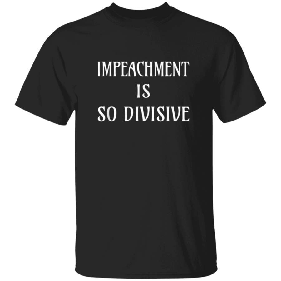 Against Impeachment of President Impeachment is So Divisive TShirt