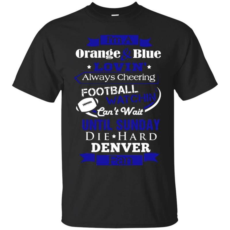 Denver Broncos I’m A Blue & Green Lovin Football Watchin Denver Fan T Shirts  Shirt Hoodie