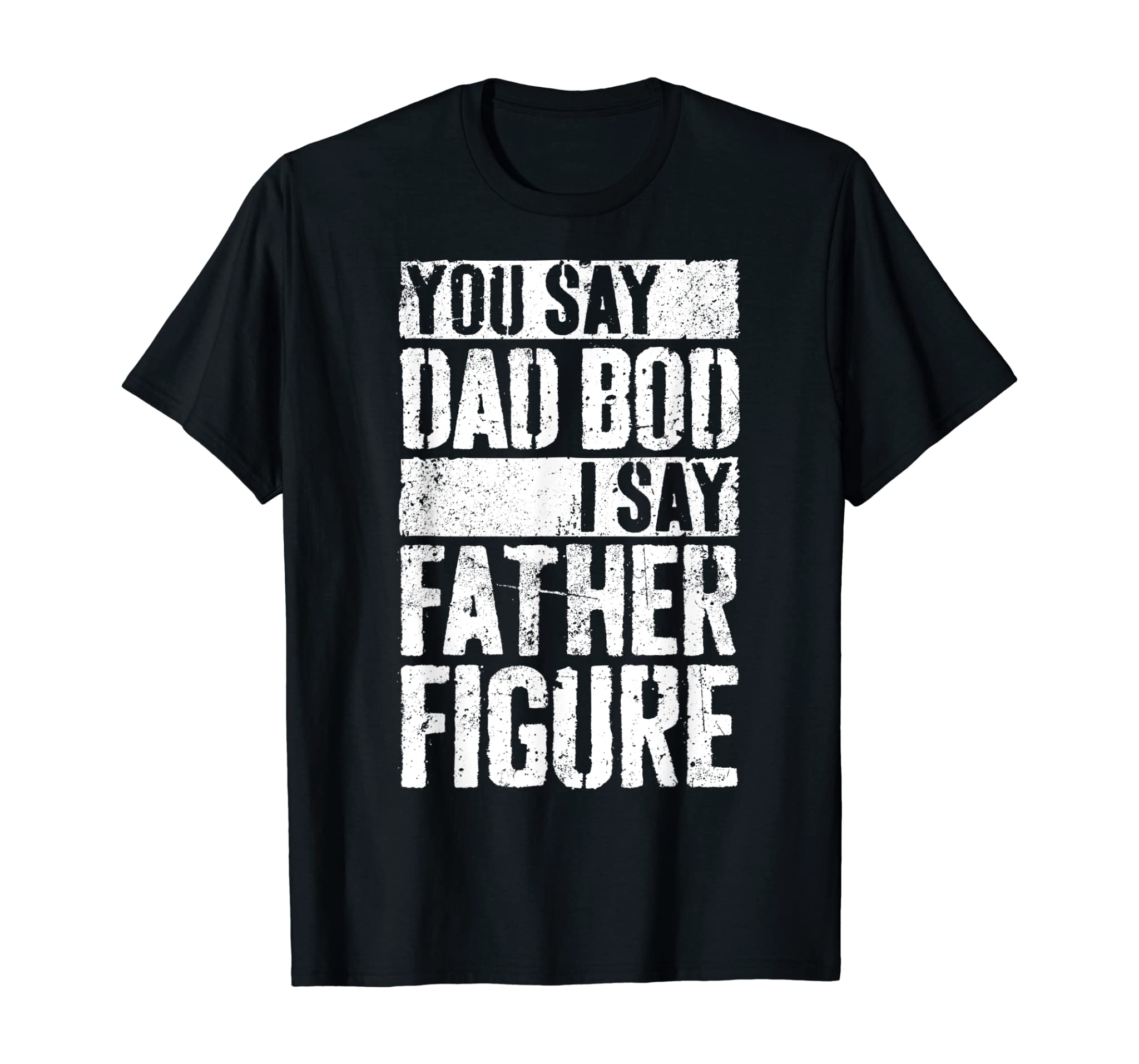 Mens You Say Dad Bod I Say Father Figure T-Shirt T-Shirt