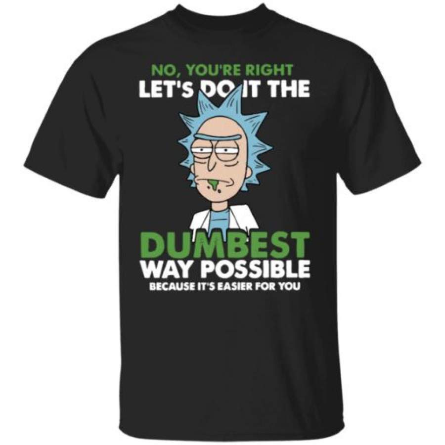 Rick Morty No You're Right Let's Do It The Dumbest Way Possible  T-Shirt