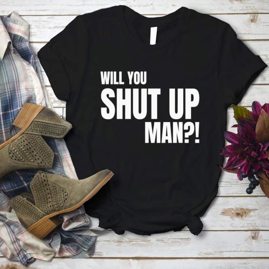 Will You Shut Up Man!  T-Shirt