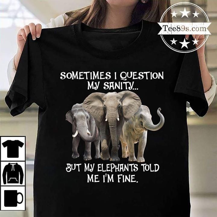 Sometimes I Question My Sanity My Elephants Told Me Im Fine T-Shirt Tshirt Hoodie Sweater