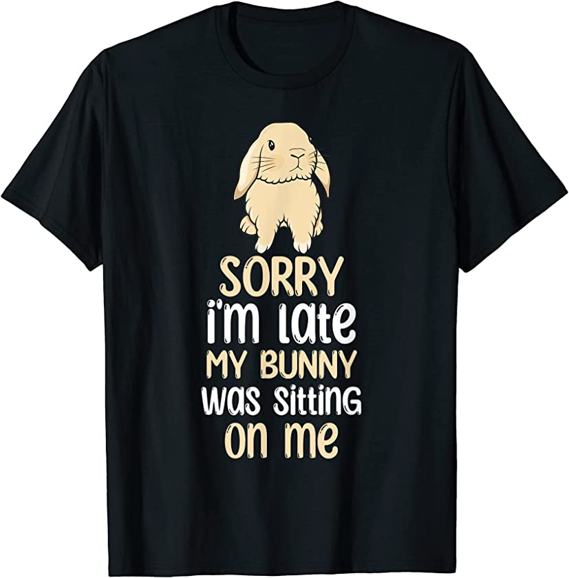 Sorry Im Late My Bunny Was Sitting On Me Funny Easter Rabbit T-Shirt