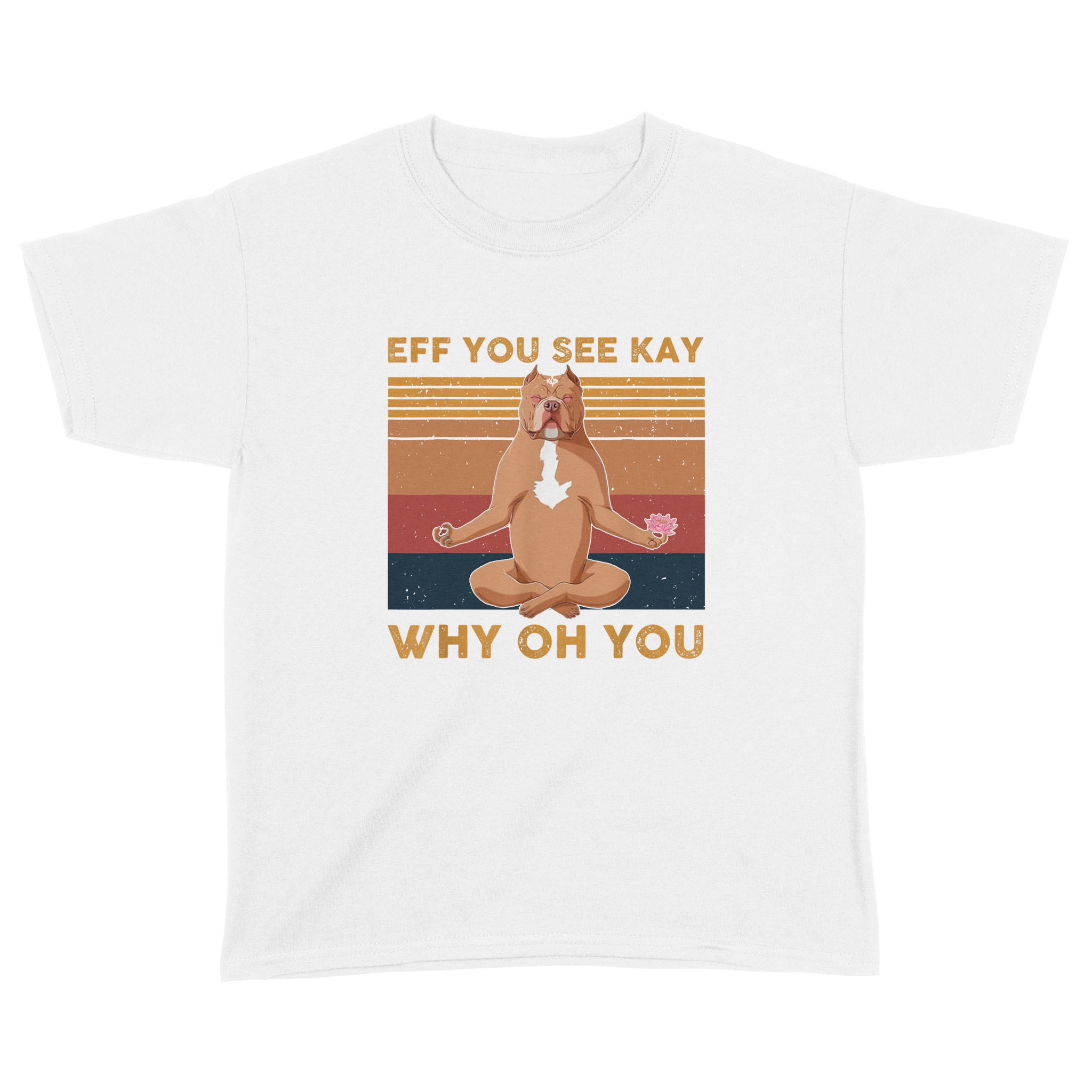 Eff You See Kay Why Oh You Funny Pitbull Dog Yoga Vintage Shirt – Standard Youth T-Shirt