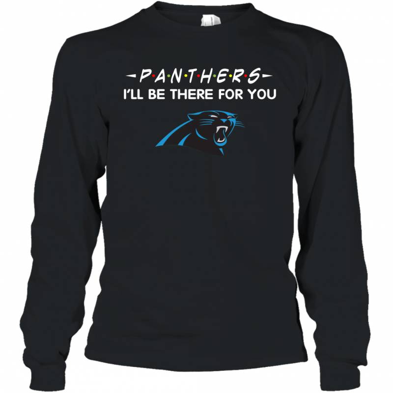 Panthers I’ll Be There For You Carolina Panthers T Shirt Long Sleeve