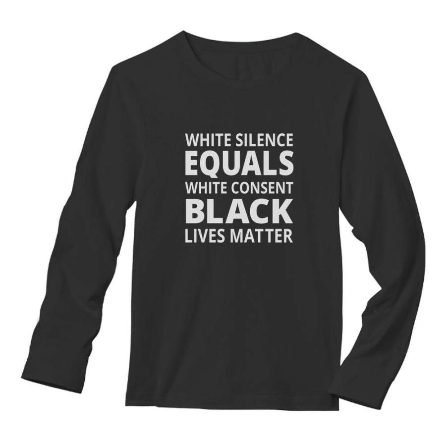 White Silence Is White Consent – Black Lives Matter Long Sleeve T-Shirt