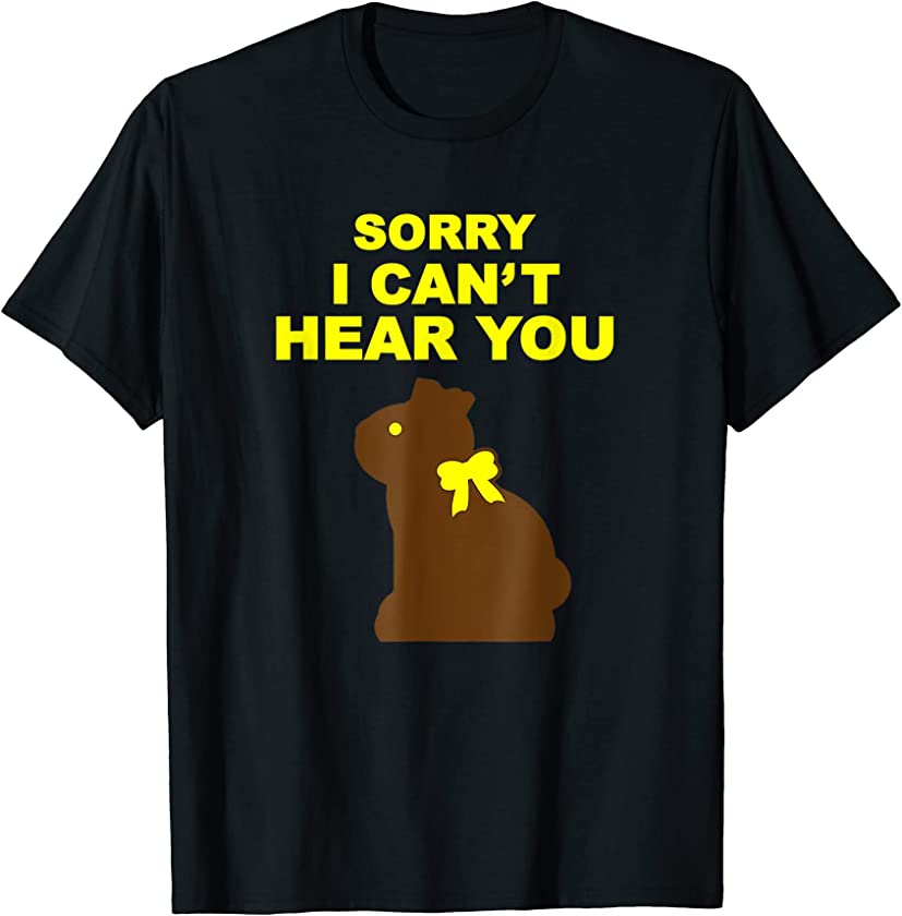 Sorry I Can’t Hear You Chocolate Bunny Funny Easter T-Shirt