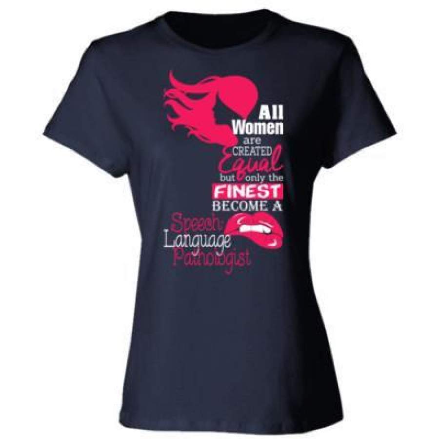 AGR All Women Are Created Equal But Only The Finest Become A Speech Language Pathologist – Ladies’ Cotton T-Shirt