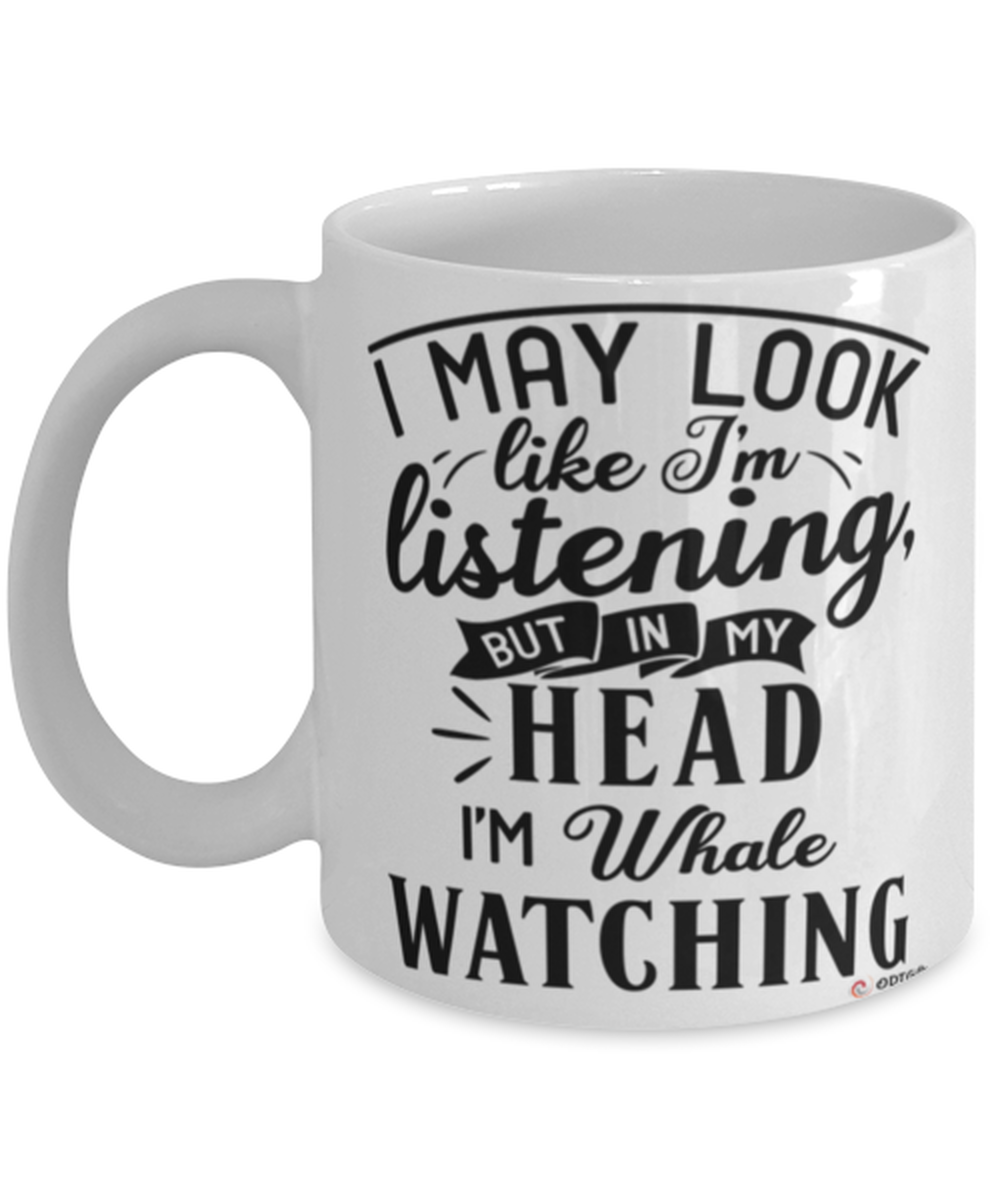 Funny Whales Mug I May Look Like I’M Listening But In My Head I’M Whale Watching Coffee Cup White