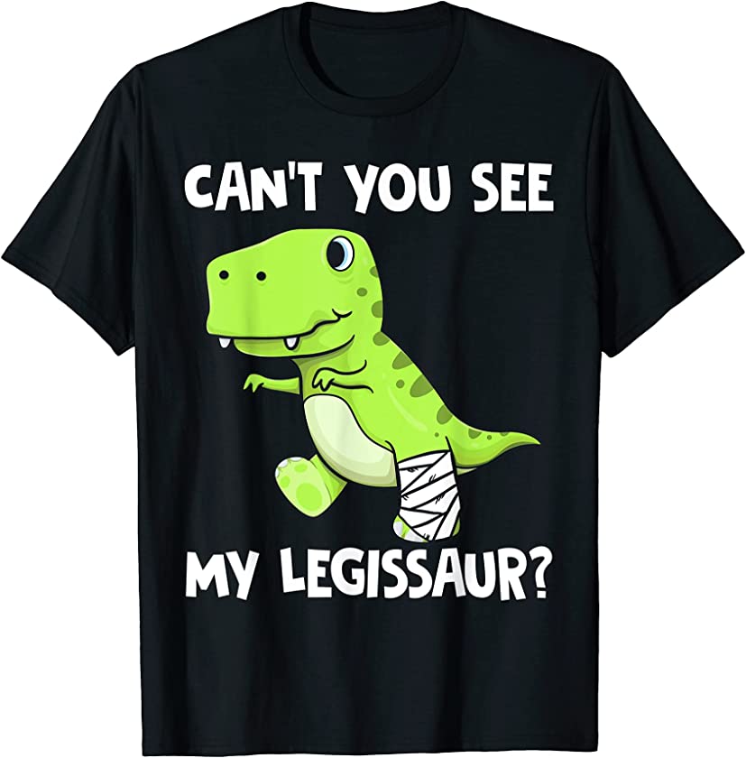 Can’t You See My Legissaur Funny Broken Leg T-Rex Dinosaur T-Shirt