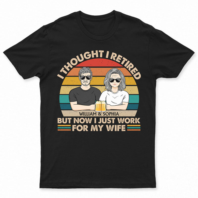 I Thought I Retired But Now I Just Work For My Wife Couple – Funny Retirement Gift – Personalized Custom T Shirt