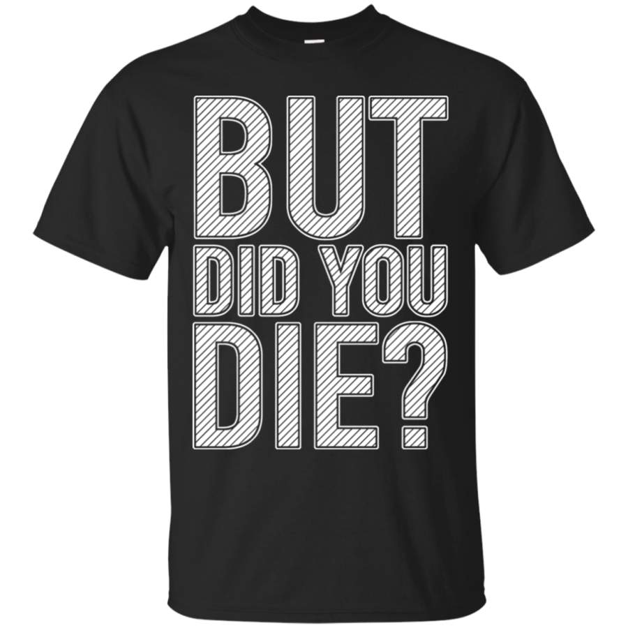 AGR But Did You Die Important Question T-Shirt