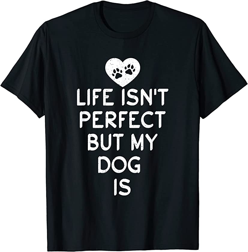 Life isnt perfect but my Dog is Puppy Dog Lover T-Shirt