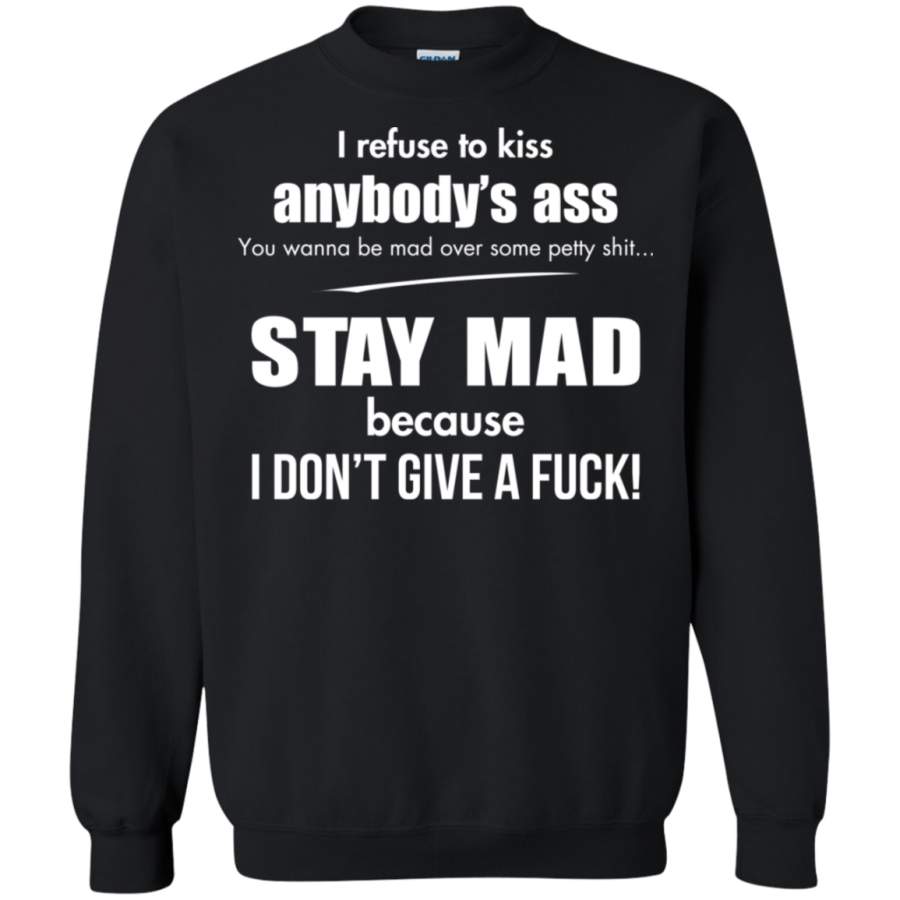 AGR I refuse to kiss anybody’s ass stay mad because i don’t give a fuck Sweatshirt