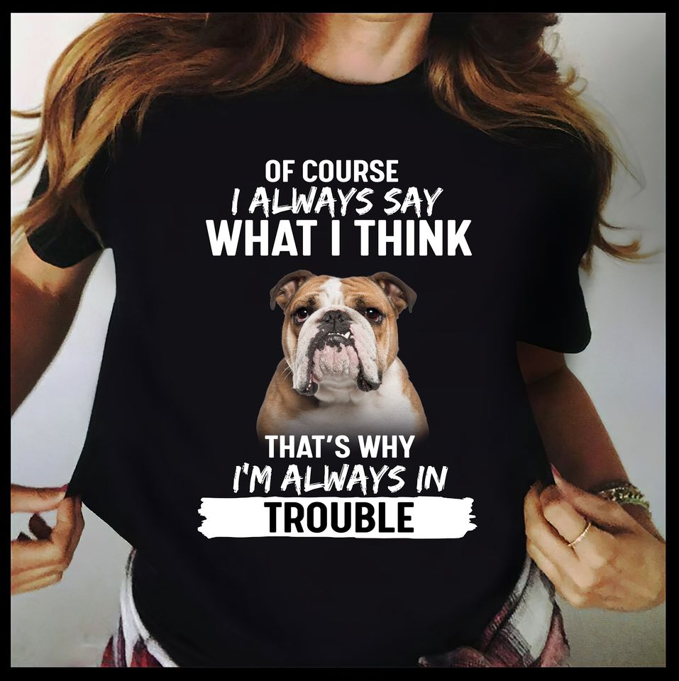 Bulldog Of Course I Always Say What I Think That’s Why I’m Always In Trouble Standard Women’s T-shirt