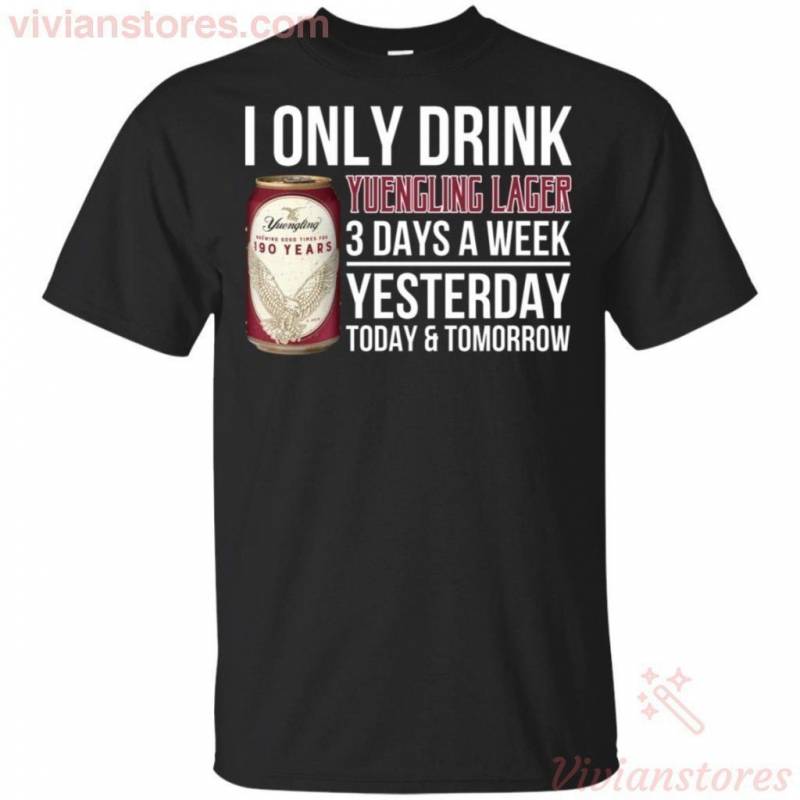 I Only Drink Yuengling Lager Beer 3 Days A Week Yesterday Today & Tomorrow T-Shirt Gift PT06